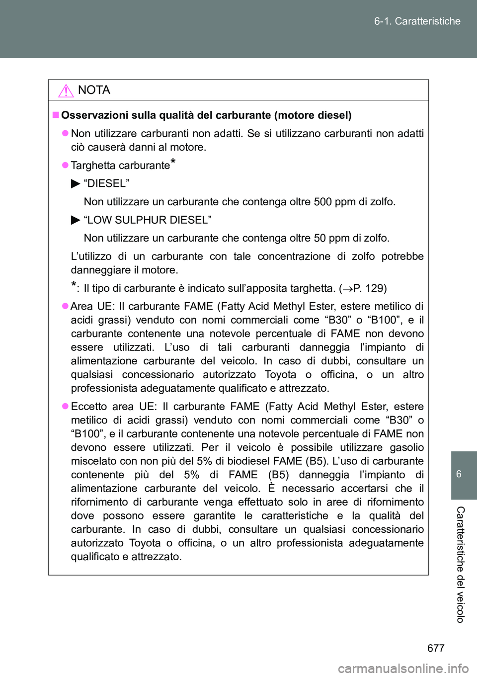 TOYOTA VERSO 2014  Manuale duso (in Italian) 677 6-1. Caratteristiche
6
Caratteristiche del veicolo
NOTA
Osservazioni sulla qualità del carburante (motore diesel)
Non utilizzare carburanti non adatti. Se si utilizzano carburanti non adatt