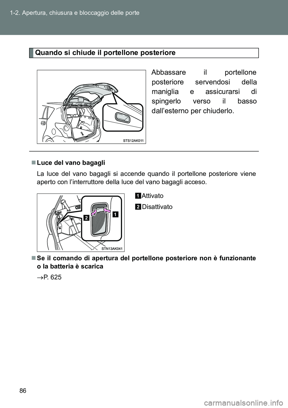 TOYOTA VERSO 2014 Manuale duso (in Italian) 86 1-2. Apertura, chiusura e bloccaggio delle porte
Quando si chiude il portellone posteriore
Abbassare il portellone
posteriore servendosi della
maniglia e assicurarsi di
spingerlo verso il basso
dal TOYOTA VERSO 2014 Manuale duso (in Italian) 86 1-2. Apertura, chiusura e bloccaggio delle porte
Quando si chiude il portellone posteriore
Abbassare il portellone
posteriore servendosi della
maniglia e assicurarsi di
spingerlo verso il basso
dal