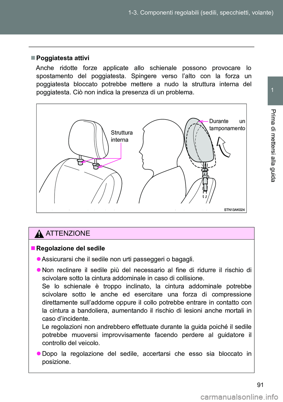 TOYOTA VERSO 2014  Manuale duso (in Italian) 91 1-3. Componenti regolabili (sedili, specchietti, volante)
1
Prima di mettersi alla guida
Poggiatesta attivi
Anche ridotte forze applicate allo schienale possono provocare lo
spostamento del pogg