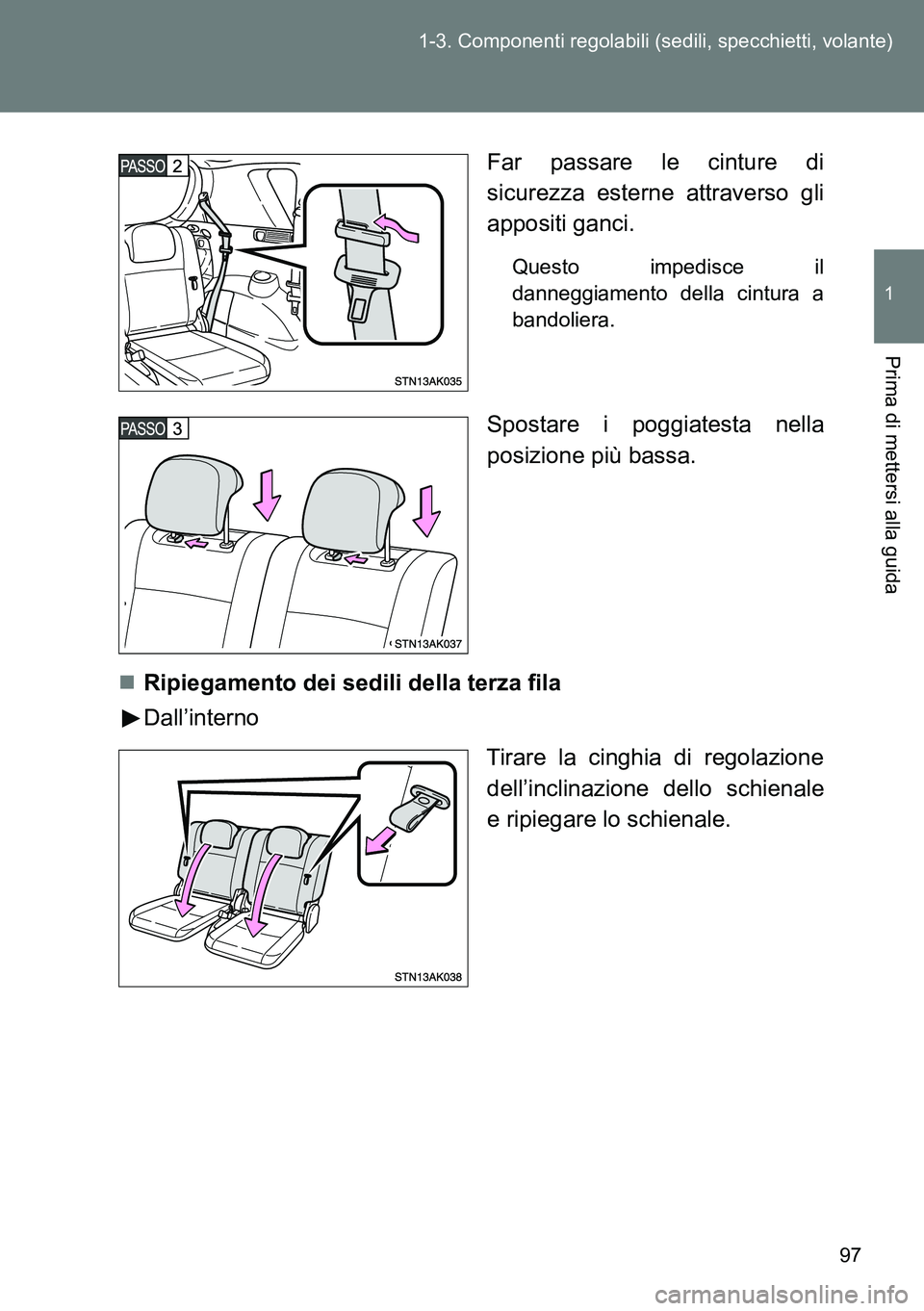 TOYOTA VERSO 2014  Manuale duso (in Italian) 97 1-3. Componenti regolabili (sedili, specchietti, volante)
1
Prima di mettersi alla guida
Far passare le cinture di
sicurezza esterne attraverso gli
appositi ganci.
Questo impedisce il
danneggiament