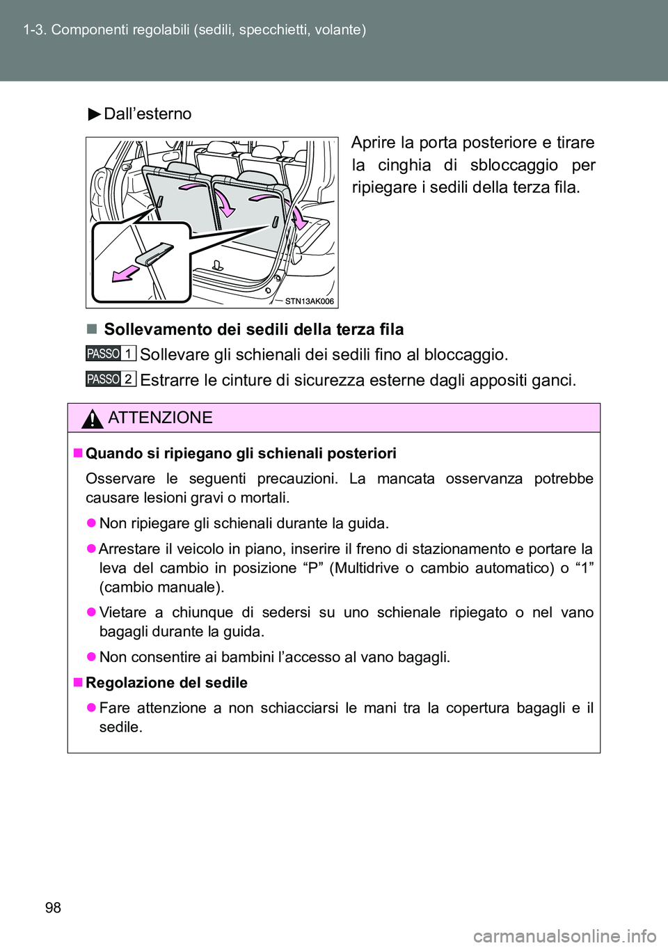 TOYOTA VERSO 2014  Manuale duso (in Italian) 98 1-3. Componenti regolabili (sedili, specchietti, volante)
Dall’esterno
Aprire la porta posteriore e tirare
la cinghia di sbloccaggio per
ripiegare i sedili della terza fila.
Sollevamento dei s