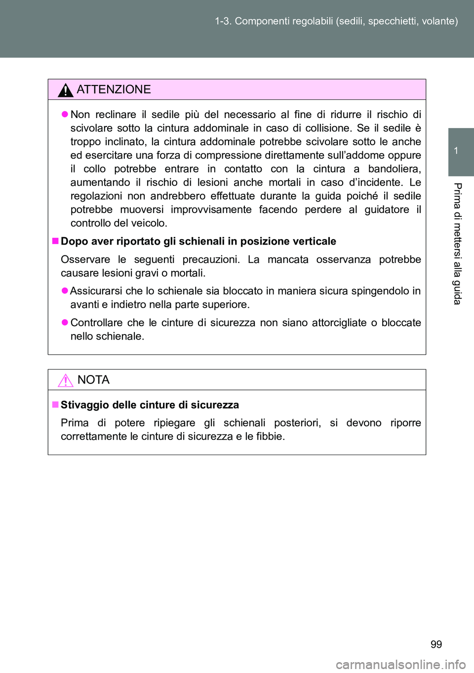 TOYOTA VERSO 2014  Manuale duso (in Italian) 99 1-3. Componenti regolabili (sedili, specchietti, volante)
1
Prima di mettersi alla guida
ATTENZIONE
Non reclinare il sedile più del necessario al fine di ridurre il rischio di
scivolare sotto l
