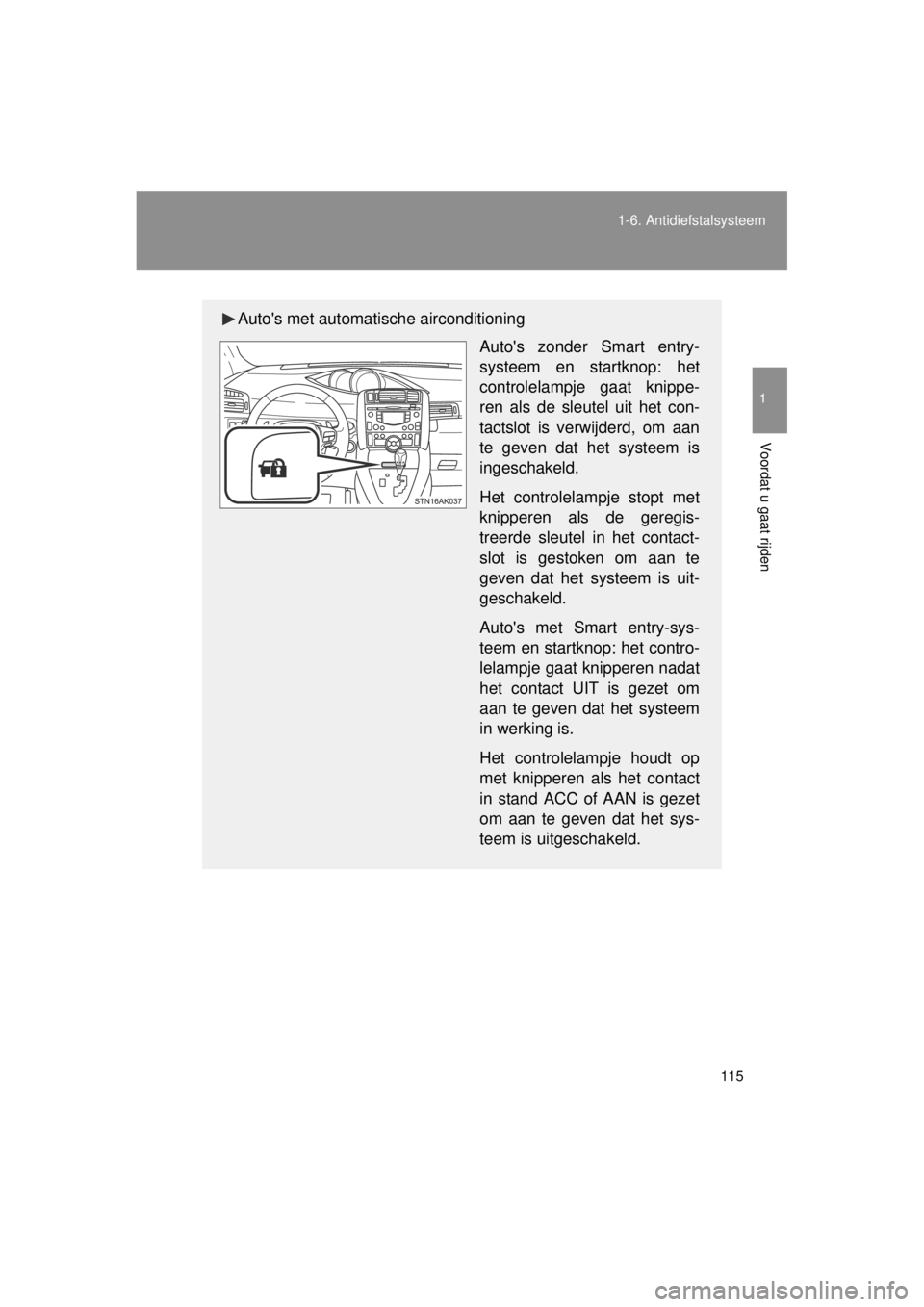 TOYOTA VERSO 2014  Instructieboekje (in Dutch) 115
1-6. Antidiefstalsysteem
1
Voordat u gaat rijden
VERSO(BMW)_WE_OM64558E
Autos met automat
ische airconditioning
Autos zonder Smart entry-
systeem en startknop: het
controlelampje gaat knippe-
re