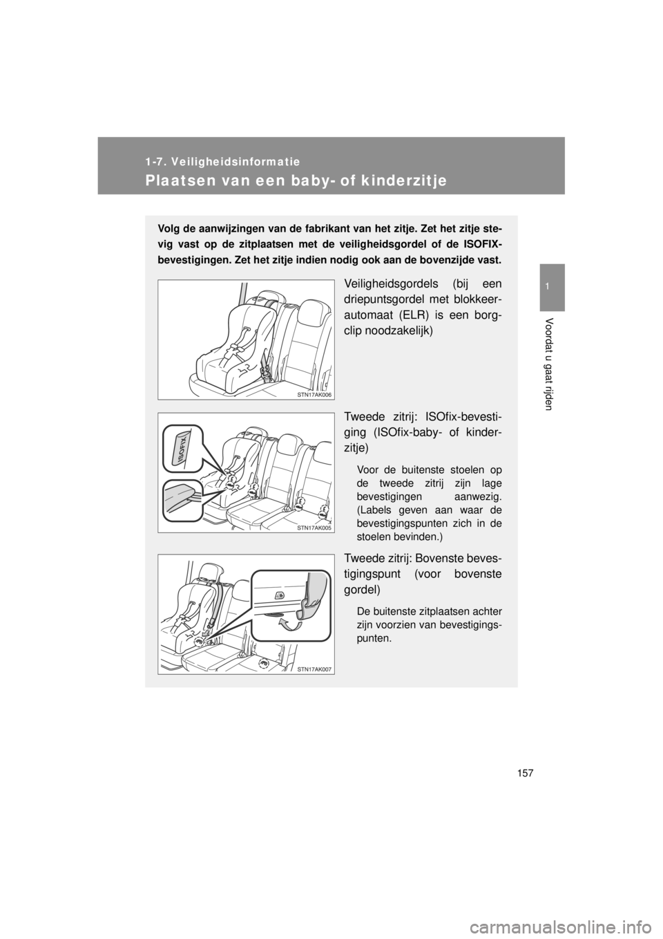 TOYOTA VERSO 2014  Instructieboekje (in Dutch) 157
1
1-7. Veiligheidsinformatie
Voordat u gaat rijden
VERSO(BMW)_WE_OM64558E
Plaatsen van een baby- of kinderzitje
Volg de aanwijzingen van de fabrikant van het zitje. Zet het zitje ste-
vig vast op 