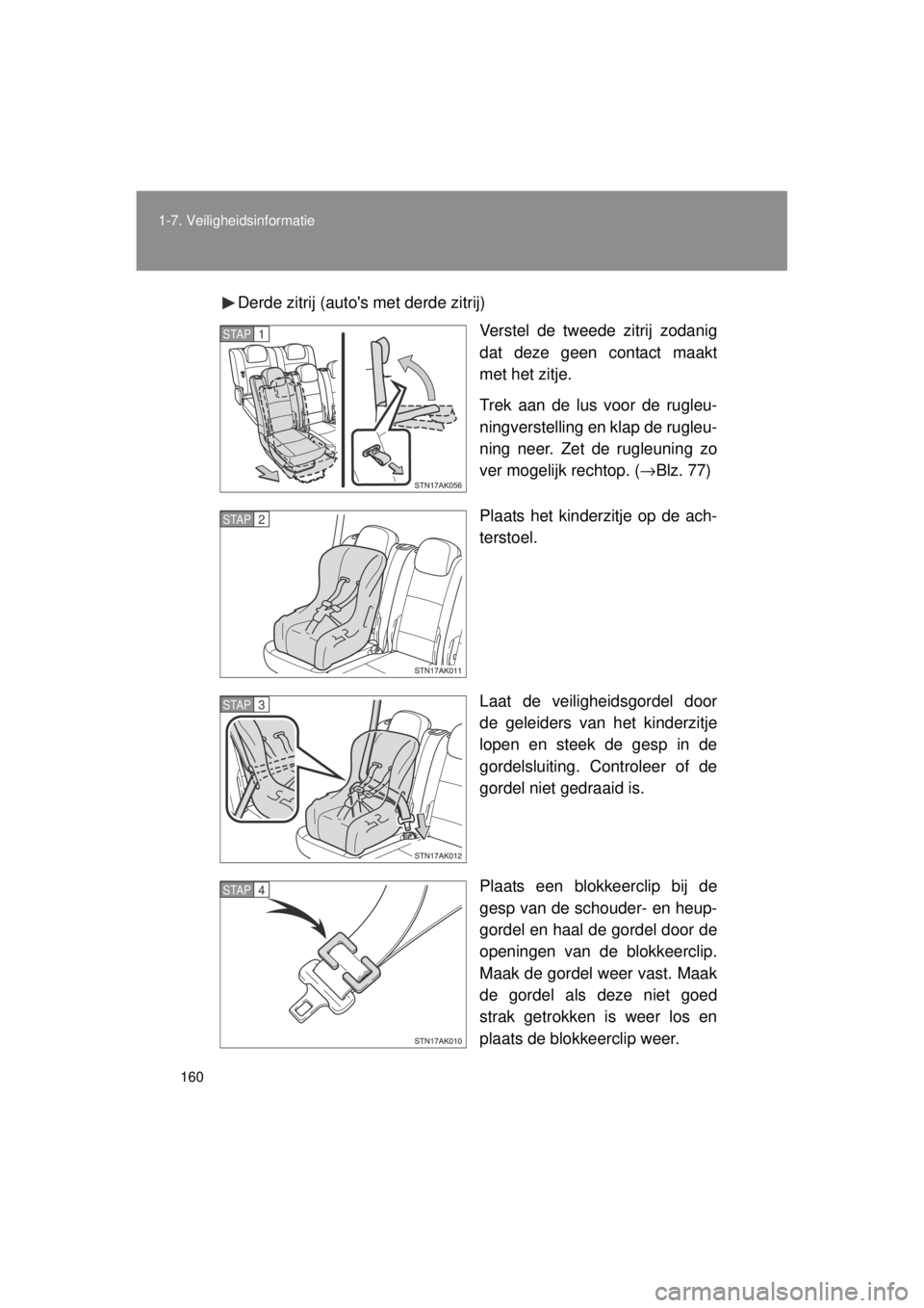 TOYOTA VERSO 2014  Instructieboekje (in Dutch) 160
1-7. Veiligheidsinformatie
VERSO(BMW)_WE_OM64558E
Derde zitrij (autos met derde zitrij)
Verstel de tweede zitrij zodanig
dat deze geen contact maakt
met het zitje.
Trek aan de lus voor de rugleu-