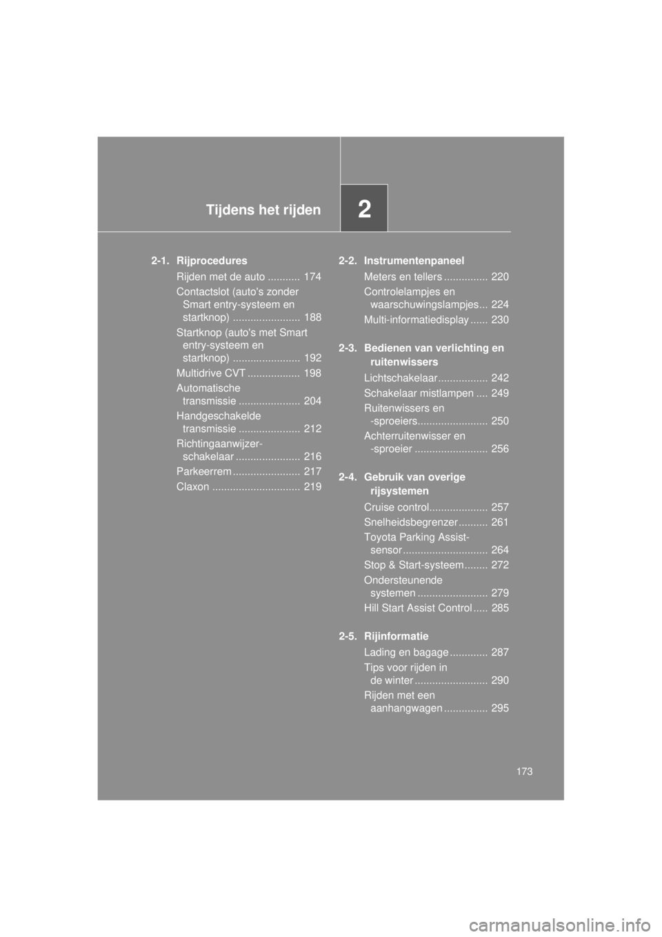 TOYOTA VERSO 2014  Instructieboekje (in Dutch) 2Tijdens het rijden
173
VERSO(BMW)_WE_OM64558E
2-1. RijproceduresRijden met de auto ...........  174
Contactslot (autos zonder Smart entry-systeem en 
startknop) .......................  188
Startkno