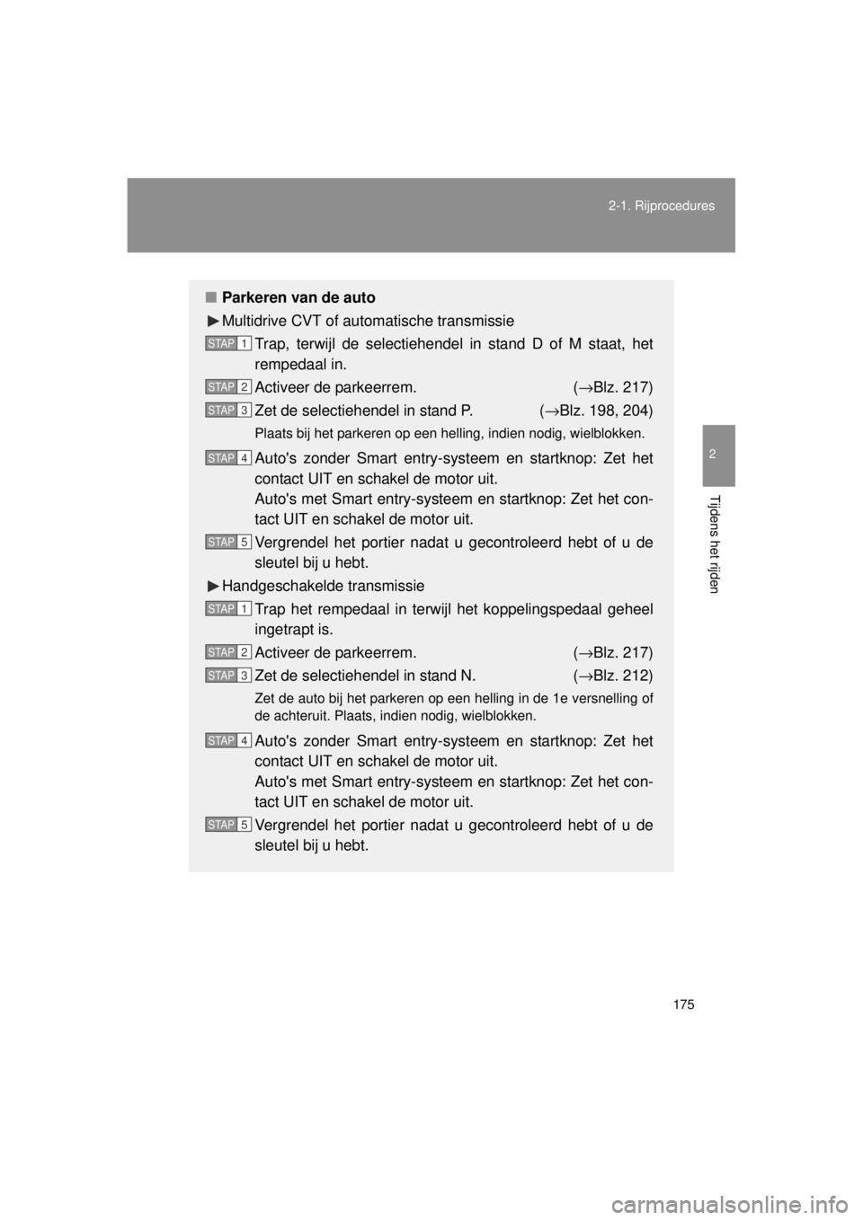 TOYOTA VERSO 2014  Instructieboekje (in Dutch) 175
2-1. Rijprocedures
2
Tijdens het rijden
VERSO(BMW)_WE_OM64558E
■
Parkeren van de auto
Multidrive CVT of automatische transmissie
Trap, terwijl de selectiehendel  in stand D of M staat, het
rempe
