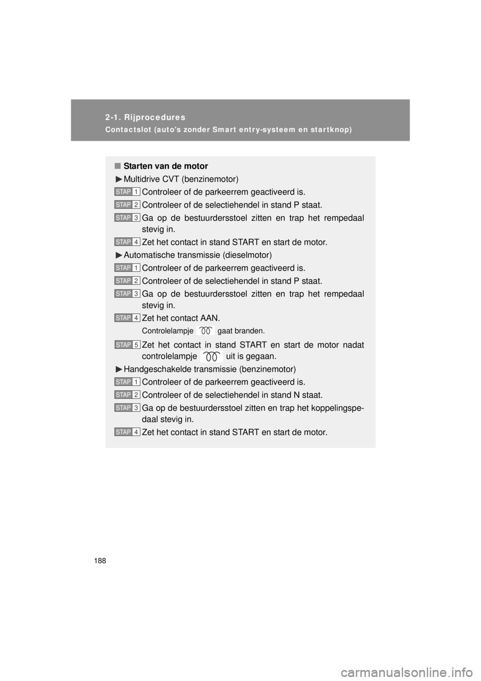 TOYOTA VERSO 2014  Instructieboekje (in Dutch) 188
2-1. Rijprocedures
VERSO(BMW)_WE_OM64558E
Contactslot (autos zonder Smart entr y-systeem en star tknop)
■Starten van de motor
Multidrive CVT (benzinemotor)
Controleer of de parkeerrem geactivee