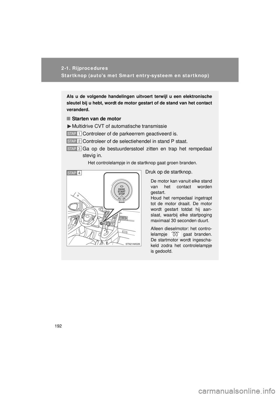 TOYOTA VERSO 2014  Instructieboekje (in Dutch) 192
2-1. Rijprocedures
VERSO(BMW)_WE_OM64558E
Startknop (autos met Smart entr y-systeem en startknop)
Als u de volgende handelingen uitvoert terwijl u een elektronische
sleutel bij u hebt, wordt de m
