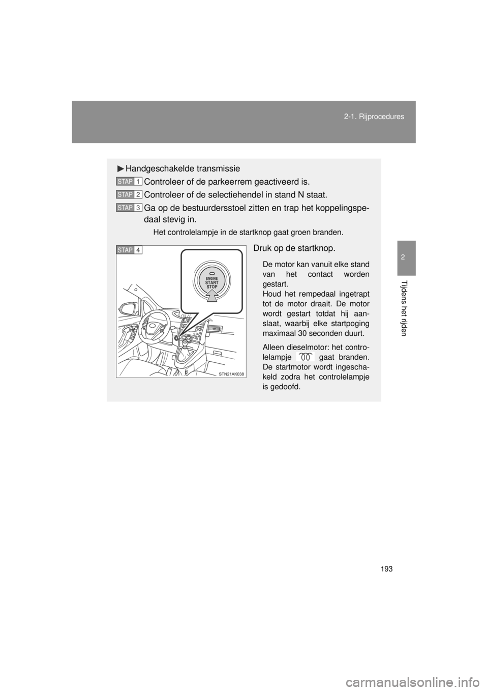 TOYOTA VERSO 2014  Instructieboekje (in Dutch) 193
2-1. Rijprocedures
2
Tijdens het rijden
VERSO(BMW)_WE_OM64558E
Handgeschakelde transmissie
Controleer of de parkeerrem geactiveerd is.
Controleer of de selectiehendel in stand N staat.
Ga op de be