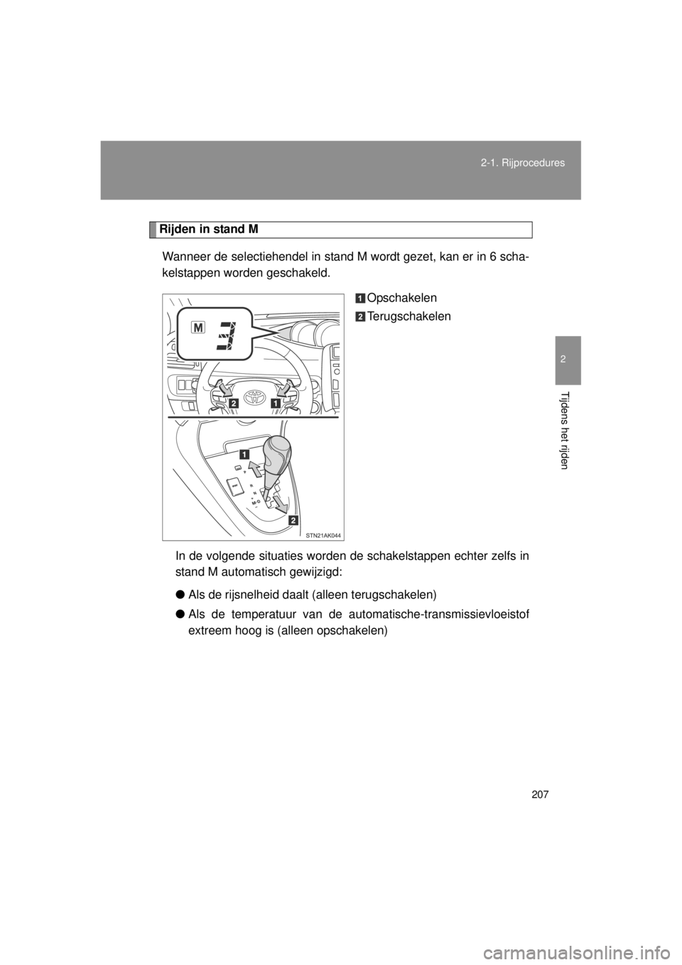 TOYOTA VERSO 2014  Instructieboekje (in Dutch) 207
2-1. Rijprocedures
2
Tijdens het rijden
VERSO(BMW)_WE_OM64558E
Rijden in stand M
Wanneer de selectiehendel in stand M wordt gezet, kan er in 6 scha-
kelstappen worden geschakeld.  Opschakelen
Teru