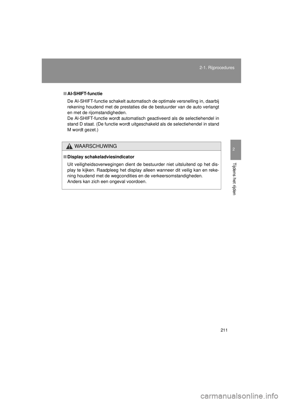 TOYOTA VERSO 2014  Instructieboekje (in Dutch) 211
2-1. Rijprocedures
2
Tijdens het rijden
VERSO(BMW)_WE_OM64558E
■
AI-SHIFT-functie
De AI-SHIFT-functie schakelt automatisch de optimale versnelling in, daarbij
rekening houdend met de prestaties 