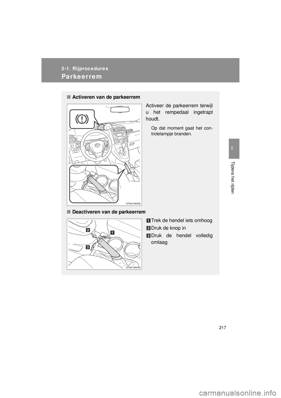 TOYOTA VERSO 2014  Instructieboekje (in Dutch) 217
2-1. Rijprocedures
2
Tijdens het rijden
VERSO(BMW)_WE_OM64558E
Parkeerrem
■Activeren van de parkeerrem
Activeer de parkeerrem terwijl
u het rempedaal ingetrapt
houdt.
Op dat moment gaat het con-