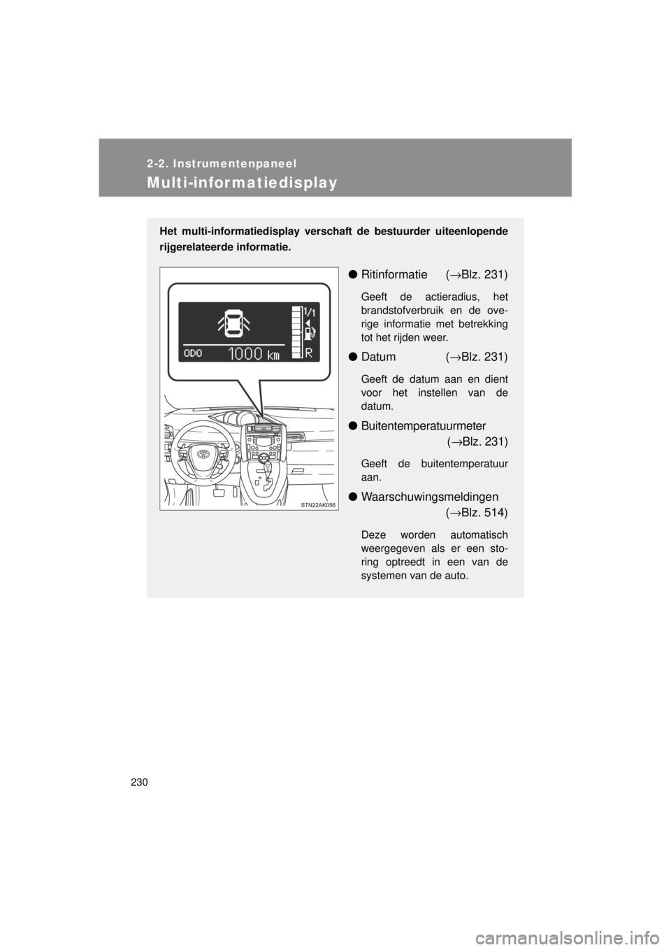 TOYOTA VERSO 2014  Instructieboekje (in Dutch) 230
2-2. Instrumentenpaneel
VERSO(BMW)_WE_OM64558E
Multi-infor matiedisplay
Het multi-informatiedisplay verschaft de bestuurder uiteenlopende
rijgerelateerde informatie.
●Ritinformatie ( →Blz. 231