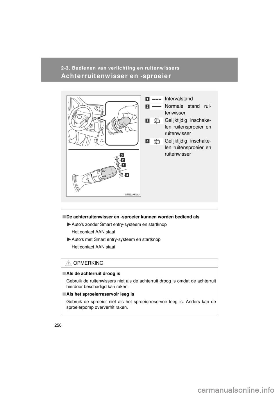 TOYOTA VERSO 2014  Instructieboekje (in Dutch) 256
2-3. Bedienen van verlichting en ruitenwissers
VERSO(BMW)_WE_OM64558E
Achterruitenwisser en -sproeier
■De achterruitenwisser en -sproe ier kunnen worden bediend als
Autos zonder Smart entry-sys