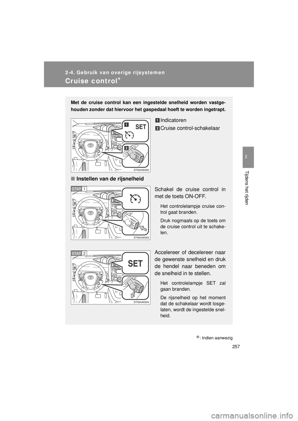 TOYOTA VERSO 2014  Instructieboekje (in Dutch) 257
2
Tijdens het rijden
VERSO(BMW)_WE_OM64558E
2-4. Gebruik van overige rijsystemen
Cruise control∗
∗: Indien aanwezig
Met de cruise control kan een ingestelde snelheid worden vastge-
houden zond