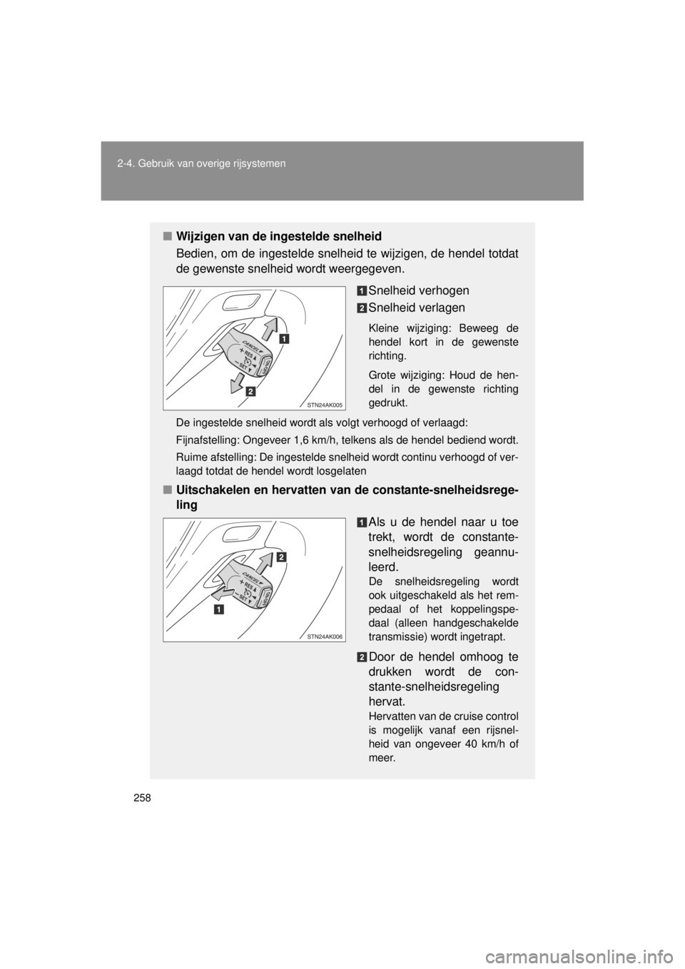 TOYOTA VERSO 2014  Instructieboekje (in Dutch) 258
2-4. Gebruik van overige rijsystemen
VERSO(BMW)_WE_OM64558E
■
Wijzigen van de ingestelde snelheid
Bedien, om de ingestelde snelheid  te wijzigen, de hendel totdat
de gewenste snelheid wordt weer