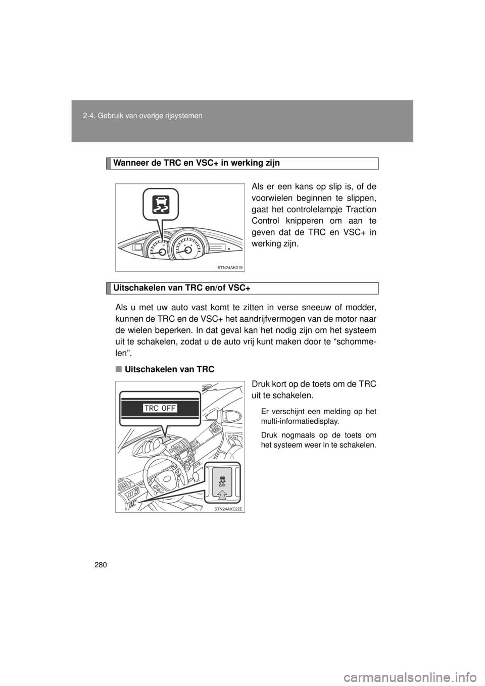 TOYOTA VERSO 2014  Instructieboekje (in Dutch) 280
2-4. Gebruik van overige rijsystemen
VERSO(BMW)_WE_OM64558E
Wanneer de TRC en VSC+ in werking zijn
Als er een kans op slip is, of de
voorwielen beginnen te slippen,
gaat het controlelampje Tractio