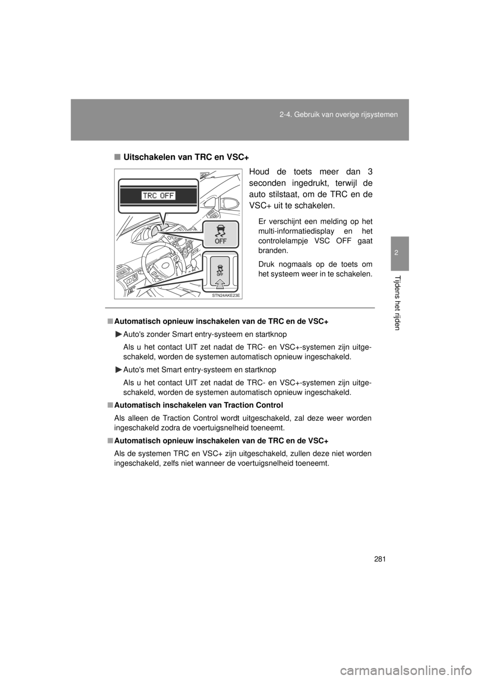 TOYOTA VERSO 2014  Instructieboekje (in Dutch) 281
2-4. Gebruik van overige rijsystemen
2
Tijdens het rijden
VERSO(BMW)_WE_OM64558E
■
Uitschakelen van TRC en VSC+
Houd de toets meer dan 3
seconden ingedrukt, terwijl de
auto stilstaat, om de TRC 