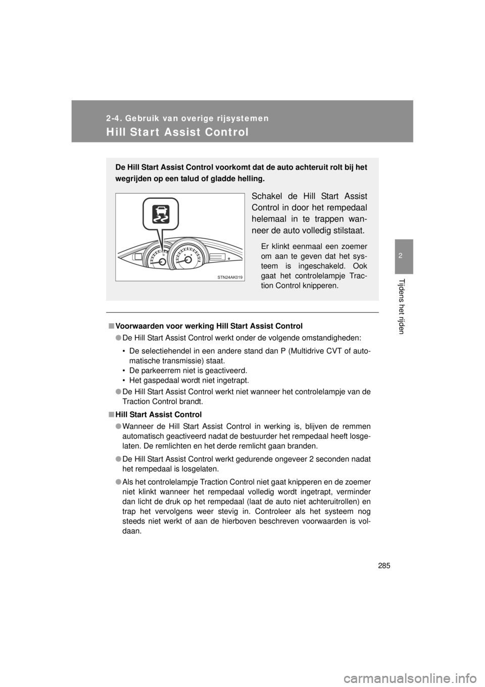 TOYOTA VERSO 2014  Instructieboekje (in Dutch) 285
2-4. Gebruik van overige rijsystemen
2
Tijdens het rijden
VERSO(BMW)_WE_OM64558E
Hill Start Assist Control
■Voorwaarden voor werking Hi ll Start Assist Control
● De Hill Start Assist Control w