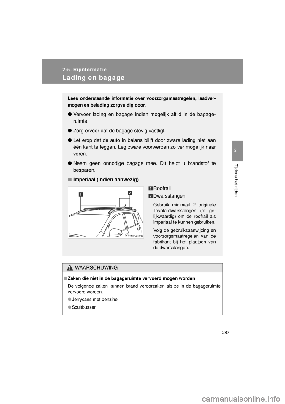 TOYOTA VERSO 2014  Instructieboekje (in Dutch) 287
2
Tijdens het rijden
VERSO(BMW)_WE_OM64558E
2-5. Rijinformatie
Lading en bagage
WAARSCHUWING
■Zaken die niet in de bagageruimte vervoerd mogen worden
De volgende zaken kunnen brand veroorzaken a