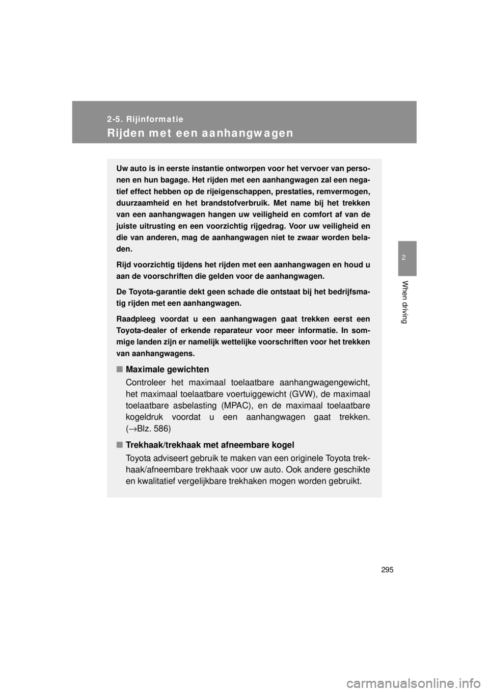 TOYOTA VERSO 2014  Instructieboekje (in Dutch) 295
2-5. Rijinformatie
2
When driving
VERSO(BMW)_WE_OM64558E
Rijden met een aanhangwagen
Uw auto is in eerste instantie ontworpen voor het vervoer van perso-
nen en hun bagage. Het rijden met een aanh