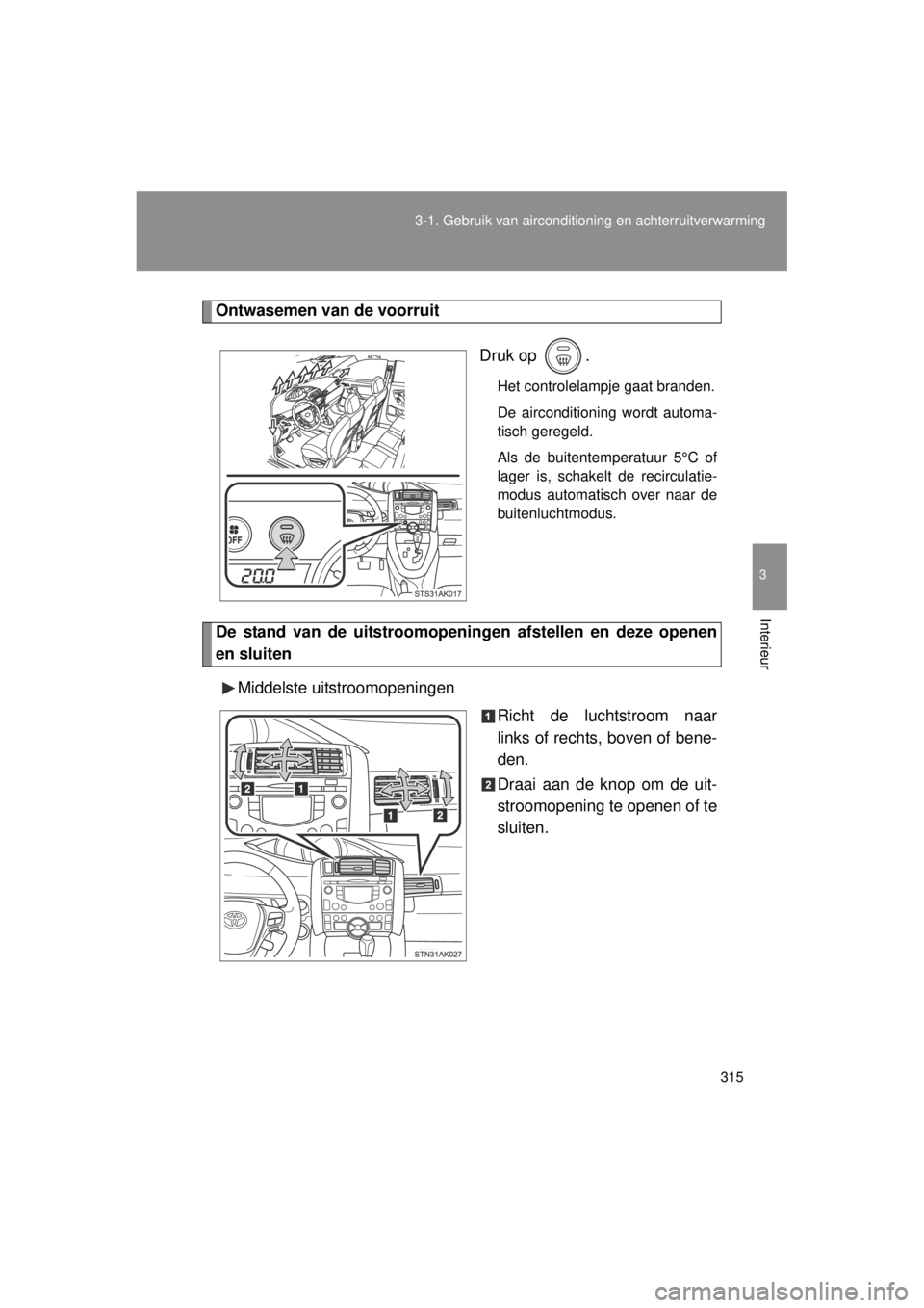TOYOTA VERSO 2014 Instructieboekje (in Dutch) 315
3-1. Gebruik van airconditioning en achterruitverwarming
3
Interieur
VERSO(BMW)_WE_OM64558E
Ontwasemen van de voorruit
Druk op .
Het controlelampje gaat branden.
De airconditioning wordt automa-
TOYOTA VERSO 2014 Instructieboekje (in Dutch) 315
3-1. Gebruik van airconditioning en achterruitverwarming
3
Interieur
VERSO(BMW)_WE_OM64558E
Ontwasemen van de voorruit
Druk op .
Het controlelampje gaat branden.
De airconditioning wordt automa-