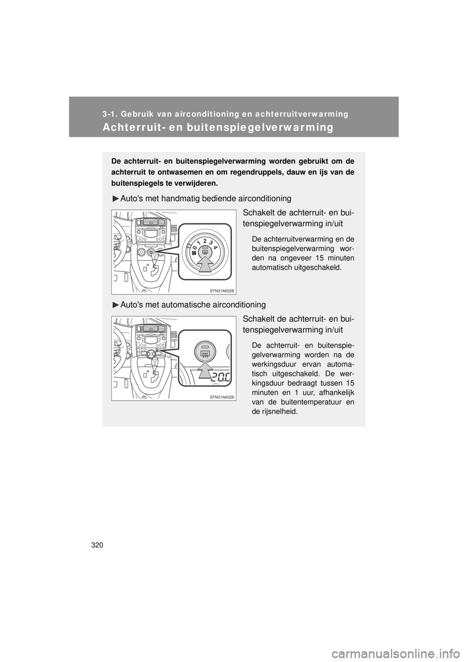 TOYOTA VERSO 2014 Instructieboekje (in Dutch) 320
3-1. Gebruik van airconditioning en achterruitverwarming
VERSO(BMW)_WE_OM64558E
Achterruit- en buitenspiegelverwarming
De achterruit- en buitenspiegelverwarming worden gebruikt om de
achterruit te TOYOTA VERSO 2014 Instructieboekje (in Dutch) 320
3-1. Gebruik van airconditioning en achterruitverwarming
VERSO(BMW)_WE_OM64558E
Achterruit- en buitenspiegelverwarming
De achterruit- en buitenspiegelverwarming worden gebruikt om de
achterruit te