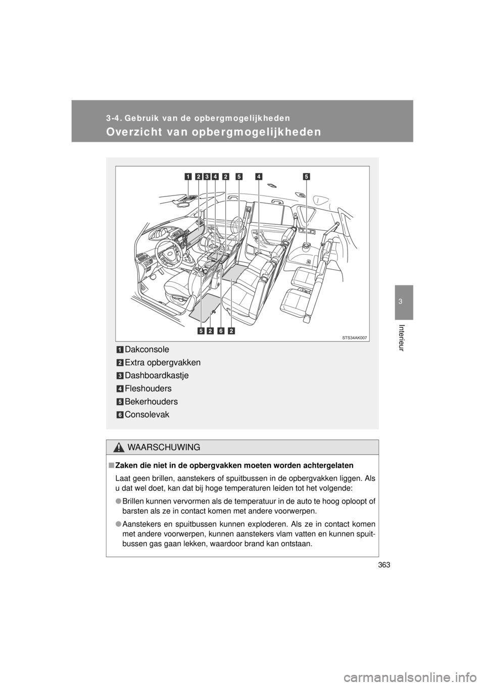 TOYOTA VERSO 2014  Instructieboekje (in Dutch) 363
3
Interieur
VERSO(BMW)_WE_OM64558E
3-4. Gebruik van de opbergmogelijkheden
Overzicht van opbergmogelijkheden
WAARSCHUWING
■Zaken die niet in de opbergvakk en moeten worden achtergelaten
Laat gee