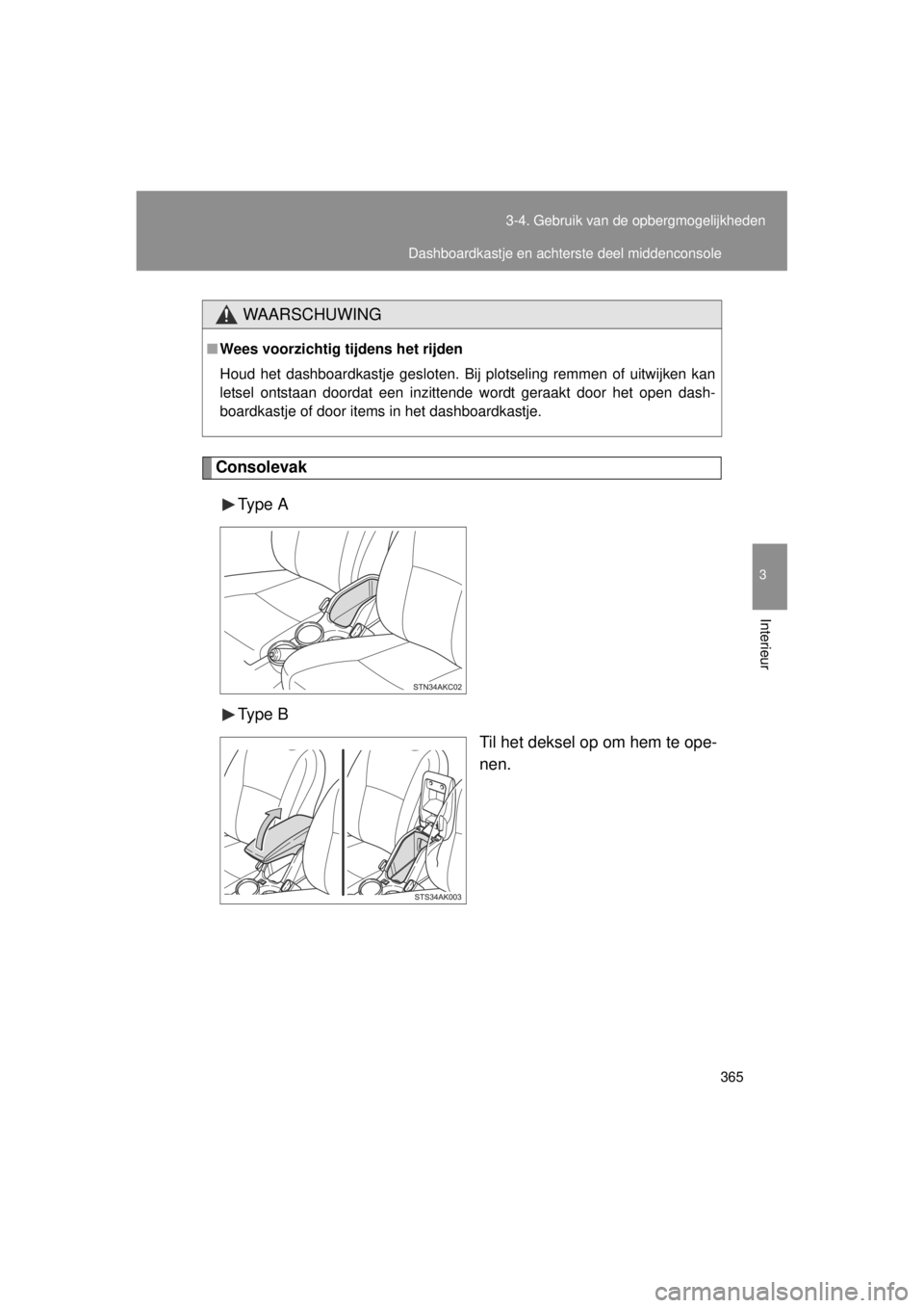 TOYOTA VERSO 2014  Instructieboekje (in Dutch) 365
3-4. Gebruik van de opbergmogelijkheden
3
Interieur
VERSO(BMW)_WE_OM64558E
Consolevak
Type  A
Type  B Til het deksel op om hem te ope-
nen.
WAARSCHUWING
■Wees voorzichtig tijdens het rijden
Houd