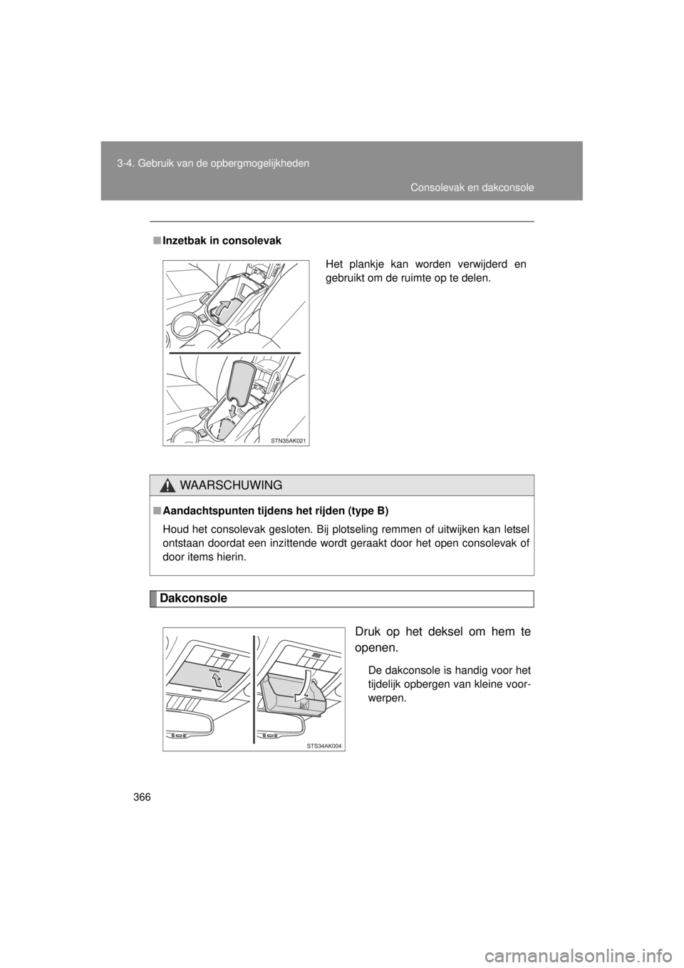TOYOTA VERSO 2014  Instructieboekje (in Dutch) 366
3-4. Gebruik van de opbergmogelijkheden
VERSO(BMW)_WE_OM64558E
Dakconsole
Druk op het deksel om hem te
openen.
De dakconsole is handig voor het
tijdelijk opbergen van kleine voor-
werpen.
■
Inze