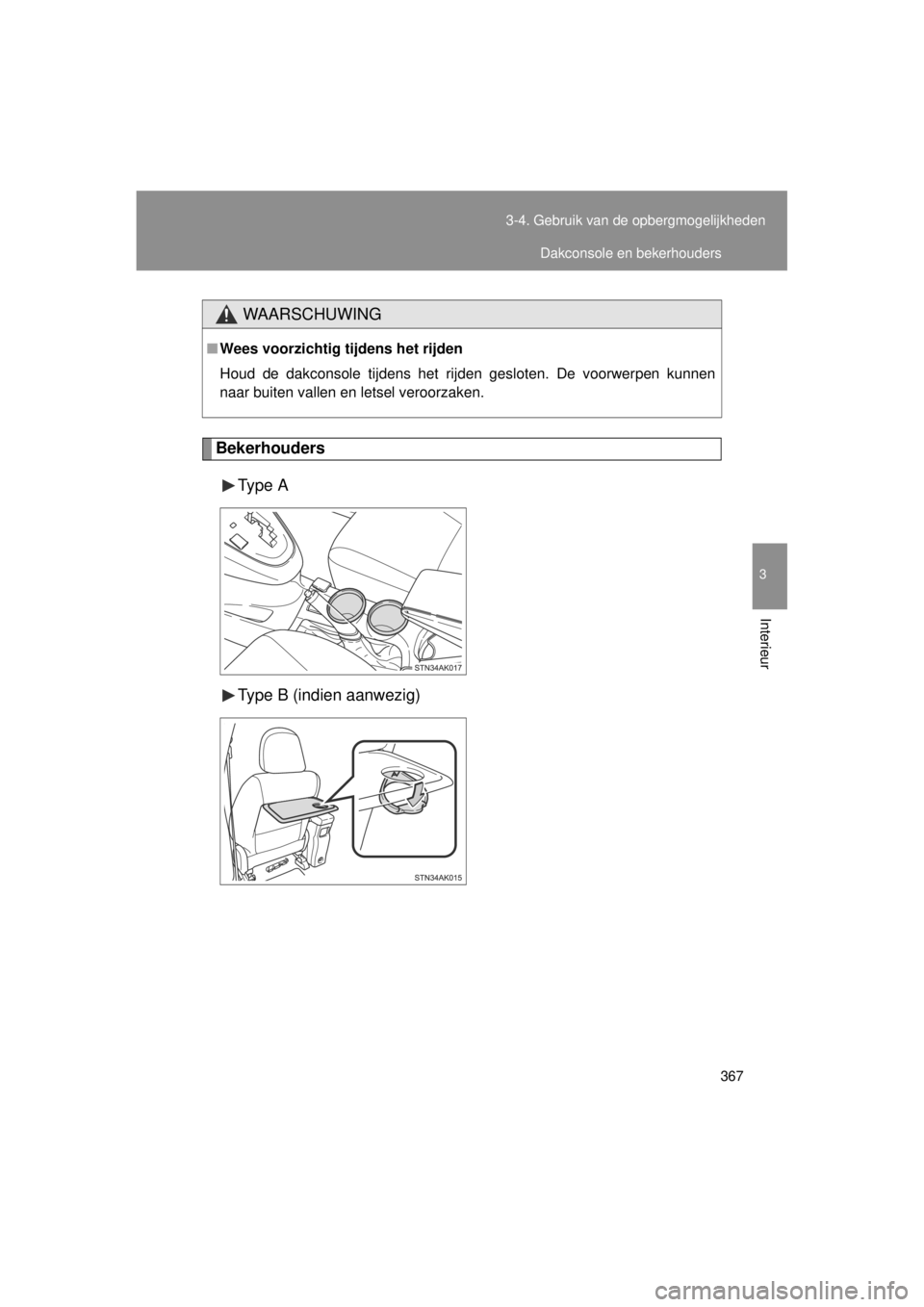 TOYOTA VERSO 2014  Instructieboekje (in Dutch) 367
3-4. Gebruik van de opbergmogelijkheden
3
Interieur
VERSO(BMW)_WE_OM64558E
Bekerhouders
Type  A
Type B (indien aanwezig)
WAARSCHUWING
■Wees voorzichtig tijdens het rijden
Houd de dakconsole tijd