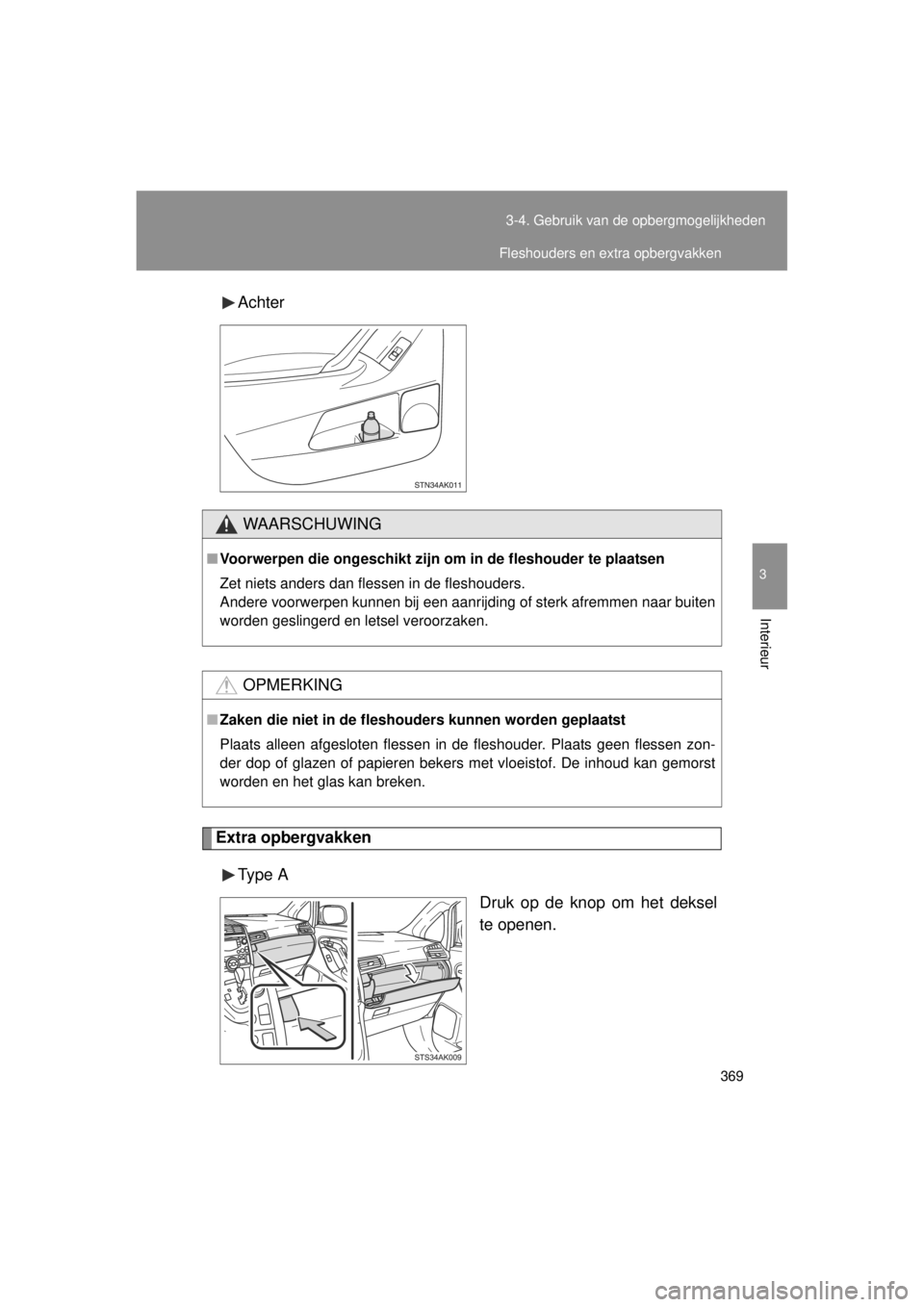 TOYOTA VERSO 2014  Instructieboekje (in Dutch) 369
3-4. Gebruik van de opbergmogelijkheden
3
Interieur
VERSO(BMW)_WE_OM64558E
Achter
Extra opbergvakken
Type  A Druk op de knop om het deksel
te openen.
WAARSCHUWING
■Voorwerpen die ongeschikt zijn