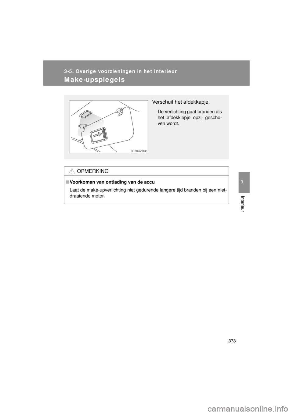 TOYOTA VERSO 2014  Instructieboekje (in Dutch) 373
3-5. Overige voorzieningen in het interieur
3
Interieur
VERSO(BMW)_WE_OM64558E
Make-upspiegels
OPMERKING
■Voorkomen van ontlading van de accu
Laat de make-upverlichting niet gedurende langere ti