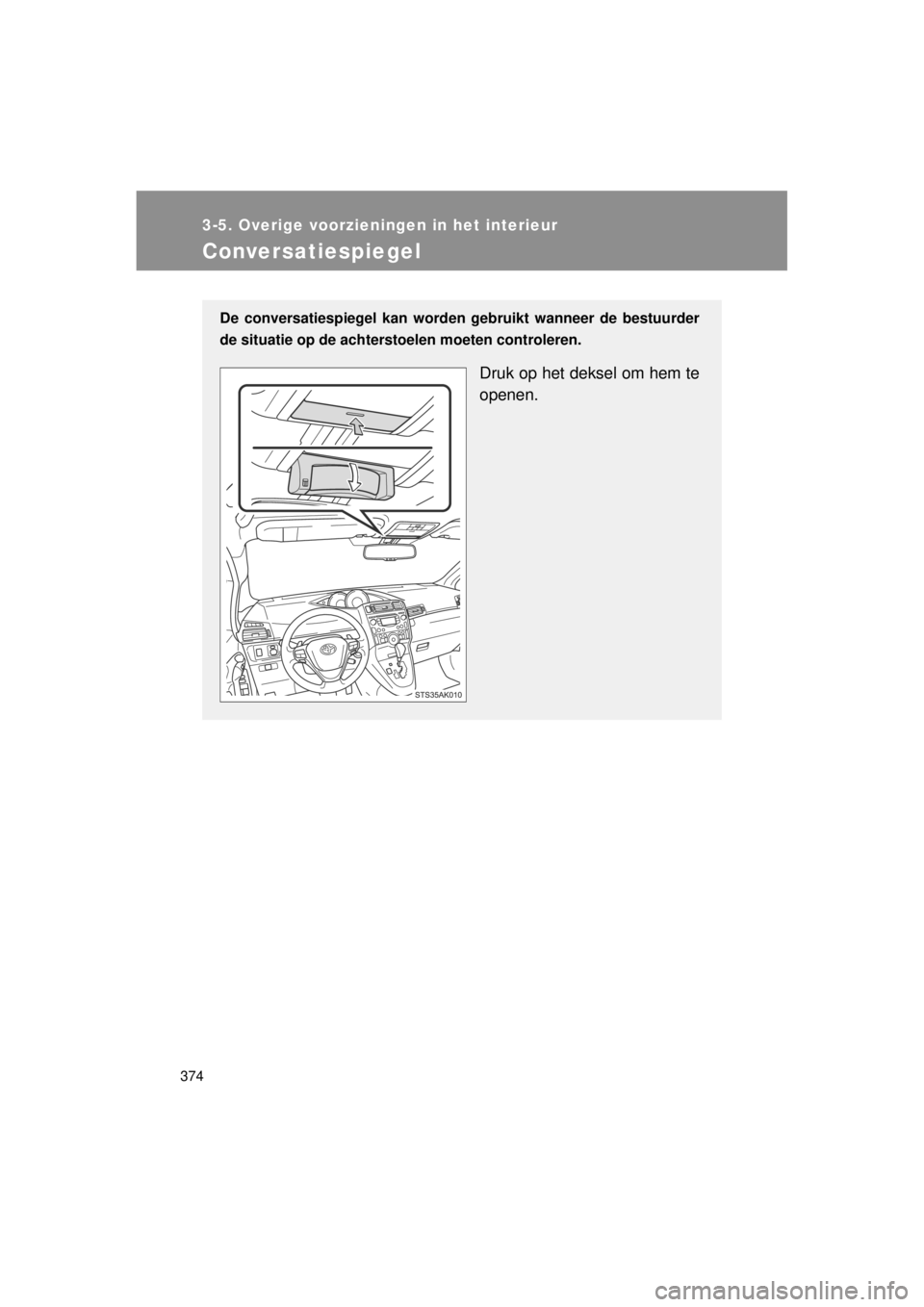 TOYOTA VERSO 2014  Instructieboekje (in Dutch) 374
3-5. Overige voorzieningen in het interieur
VERSO(BMW)_WE_OM64558E
Conversatiespiegel
De conversatiespiegel kan worden gebruikt wanneer de bestuurder
de situatie op de achters toelen moeten contro