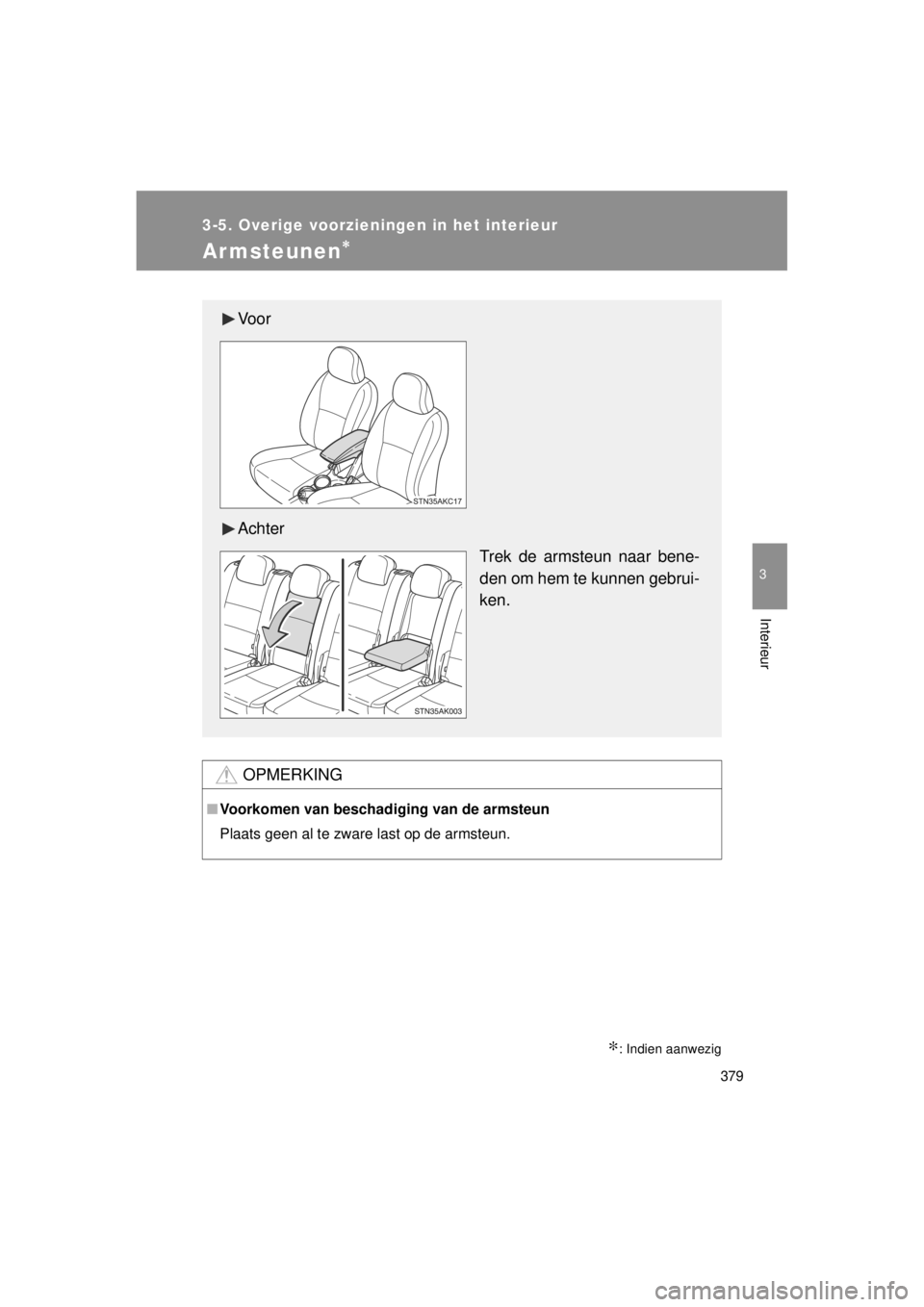 TOYOTA VERSO 2014  Instructieboekje (in Dutch) 379
3-5. Overige voorzieningen in het interieur
3
Interieur
VERSO(BMW)_WE_OM64558E
Armsteunen∗
∗: Indien aanwezig
OPMERKING
■Voorkomen van beschadiging van de armsteun
Plaats geen al te zware la