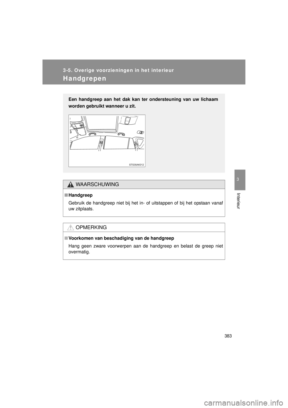 TOYOTA VERSO 2014  Instructieboekje (in Dutch) 383
3-5. Overige voorzieningen in het interieur
3
Interieur
VERSO(BMW)_WE_OM64558E
Handgrepen
WAARSCHUWING
■Handgreep
Gebruik de handgreep niet bij het in- of uitstappen of bij het opstaan vanaf
uw 