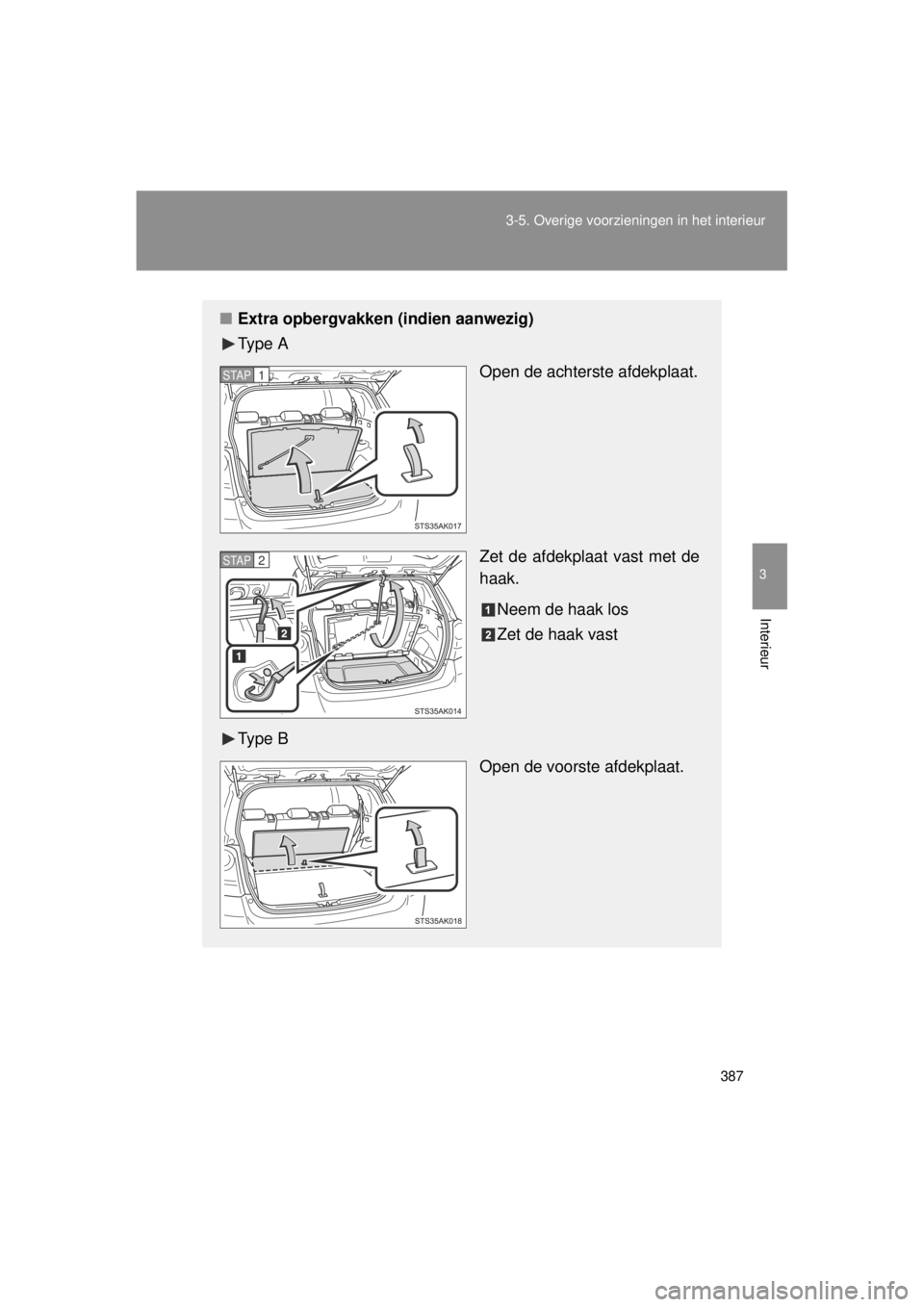 TOYOTA VERSO 2014  Instructieboekje (in Dutch) 387
3-5. Overige voorzieningen in het interieur
3
Interieur
VERSO(BMW)_WE_OM64558E
■
Extra opbergvakken (i ndien aanwezig)
Ty p e  A
Open de achterste afdekplaat.
Zet de afdekplaat vast met de
haak.