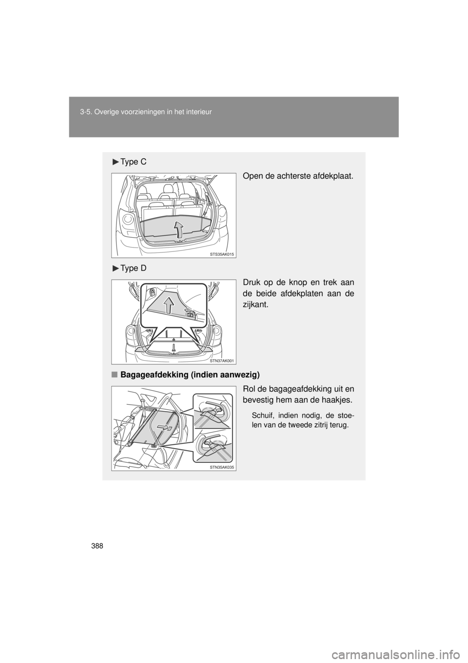 TOYOTA VERSO 2014  Instructieboekje (in Dutch) 388
3-5. Overige voorzieningen in het interieur
VERSO(BMW)_WE_OM64558E
Ty p e  C
Open de achterste afdekplaat.
Ty p e  D Druk op de knop en trek aan
de beide afdekplaten aan de
zijkant.
■ Bagageafde