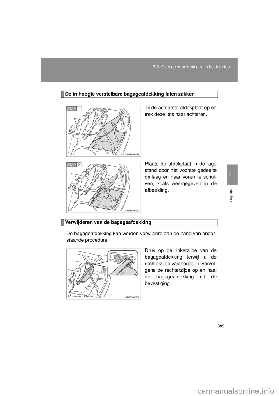 TOYOTA VERSO 2014  Instructieboekje (in Dutch) 389
3-5. Overige voorzieningen in het interieur
3
Interieur
VERSO(BMW)_WE_OM64558E
De in hoogte verstelbare bagageafdekking laten zakken
Til de achterste afdekplaat op en
trek deze iets naar achteren.
