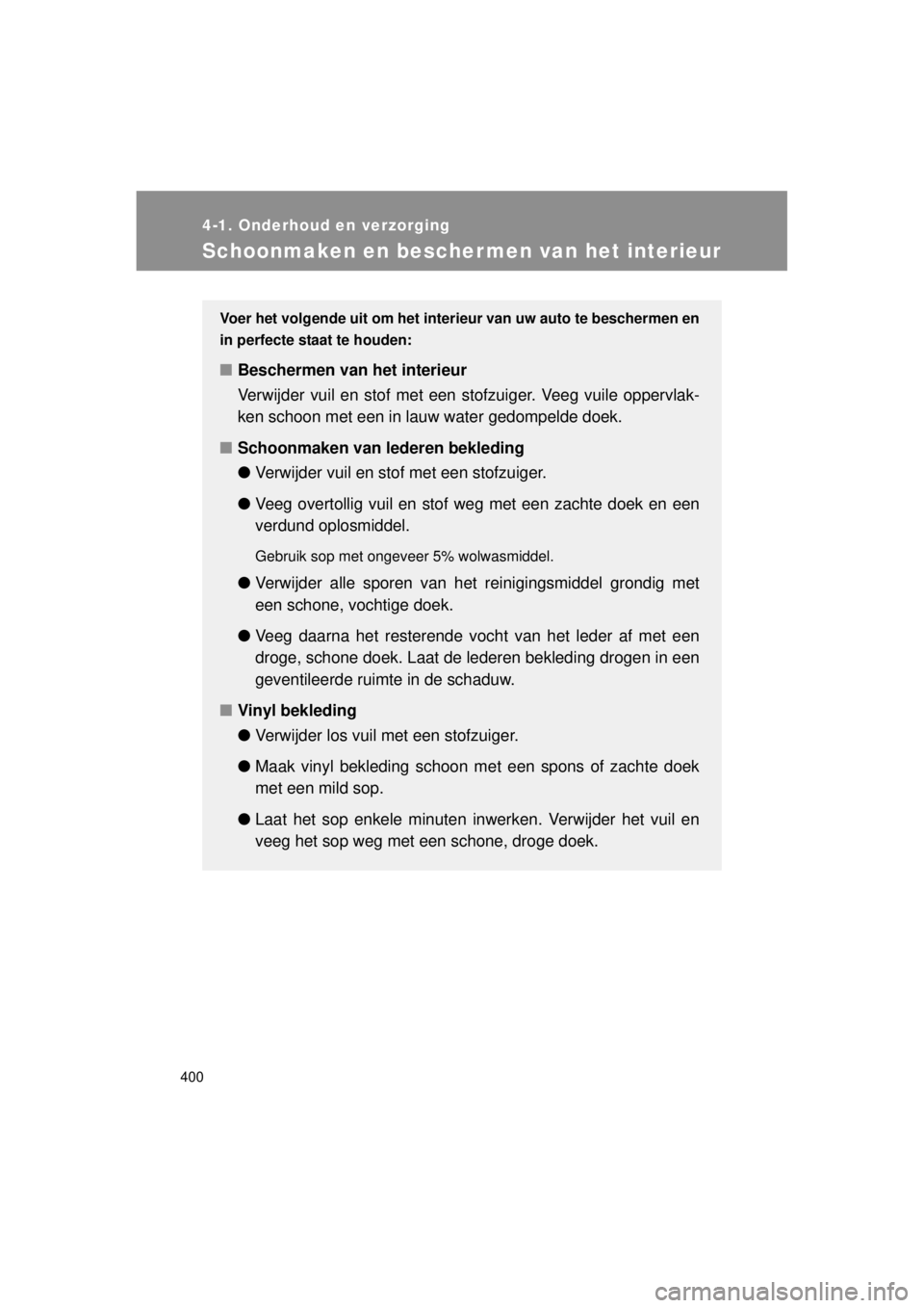 TOYOTA VERSO 2014  Instructieboekje (in Dutch) 400
4-1. Onderhoud en verzorging
VERSO(BMW)_WE_OM64558E
Schoonmaken en beschermen van het interieur
Voer het volgende uit om het inte rieur van uw auto te beschermen en
in perfecte staat te houden:
