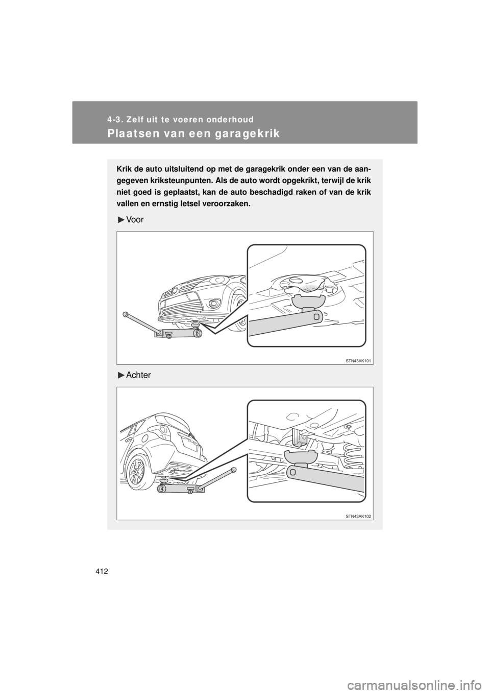 TOYOTA VERSO 2014  Instructieboekje (in Dutch) 412
4-3. Zelf uit te voeren onderhoud
VERSO(BMW)_WE_OM64558E
Plaatsen van een garagekrik
Krik de auto uitsluitend op met de garagekrik onder een van de aan-
gegeven kriksteunpunten. Als de au to wordt