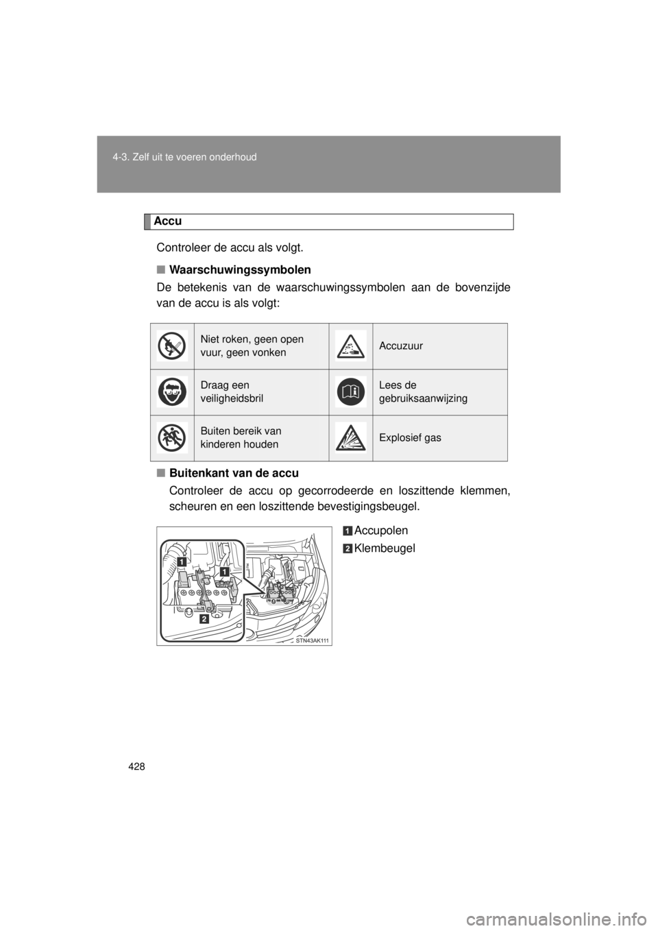 TOYOTA VERSO 2014 Instructieboekje (in Dutch) 428
4-3. Zelf uit te voeren onderhoud
VERSO(BMW)_WE_OM64558E
Accu
Controleer de accu als volgt.
■ Waarschuwingssymbolen
De betekenis van de waarschuwingssymbolen aan de bovenzijde
van de accu is als TOYOTA VERSO 2014 Instructieboekje (in Dutch) 428
4-3. Zelf uit te voeren onderhoud
VERSO(BMW)_WE_OM64558E
Accu
Controleer de accu als volgt.
■ Waarschuwingssymbolen
De betekenis van de waarschuwingssymbolen aan de bovenzijde
van de accu is als