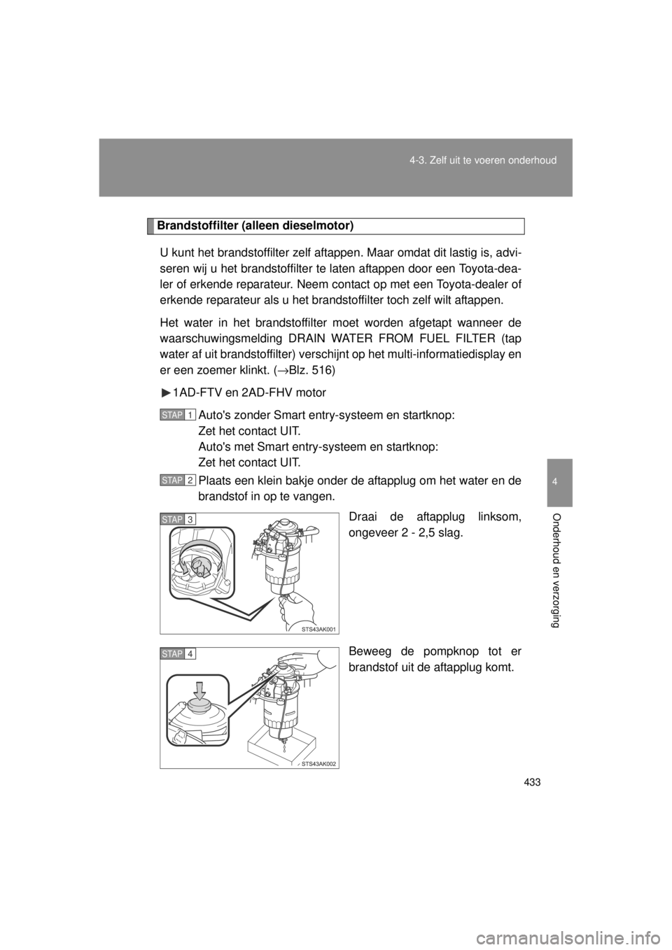TOYOTA VERSO 2014  Instructieboekje (in Dutch) 433
4-3. Zelf uit te voeren onderhoud
4
Onderhoud en verzorging
VERSO(BMW)_WE_OM64558E
Brandstoffilter (a
lleen dieselmotor)
U kunt het brandstoffilter zelf aftappe n. Maar omdat dit lastig is, advi-

