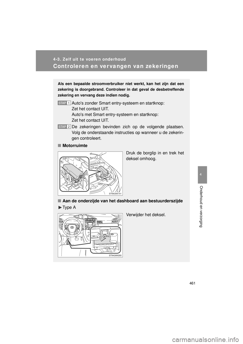 TOYOTA VERSO 2014  Instructieboekje (in Dutch) 461
4-3. Zelf uit te voeren onderhoud
4
Onderhoud en verzorging
VERSO(BMW)_WE_OM64558E
Controleren en ver vangen van zekeringen
Als een bepaalde stroomverbruiker niet werkt, kan het zijn dat een
zeker
