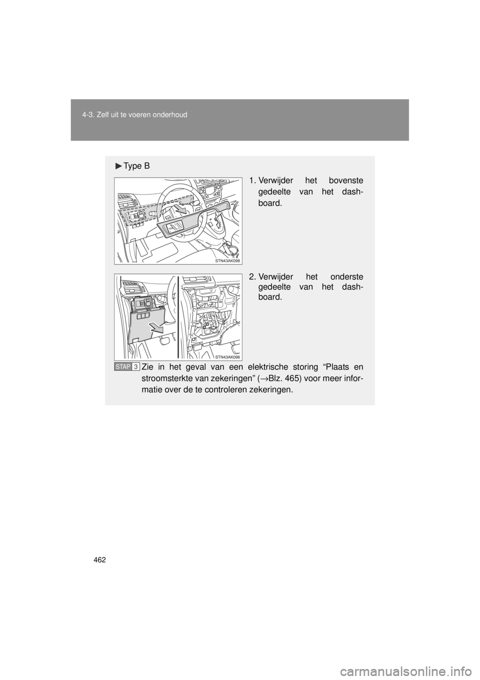 TOYOTA VERSO 2014  Instructieboekje (in Dutch) 462
4-3. Zelf uit te voeren onderhoud
VERSO(BMW)_WE_OM64558E
Ty p e  B
 1. Verwijder het bovenste
gedeelte van het dash-
board.
2. Verwijder het onderste gedeelte van het dash-
board.
Zie in het geval