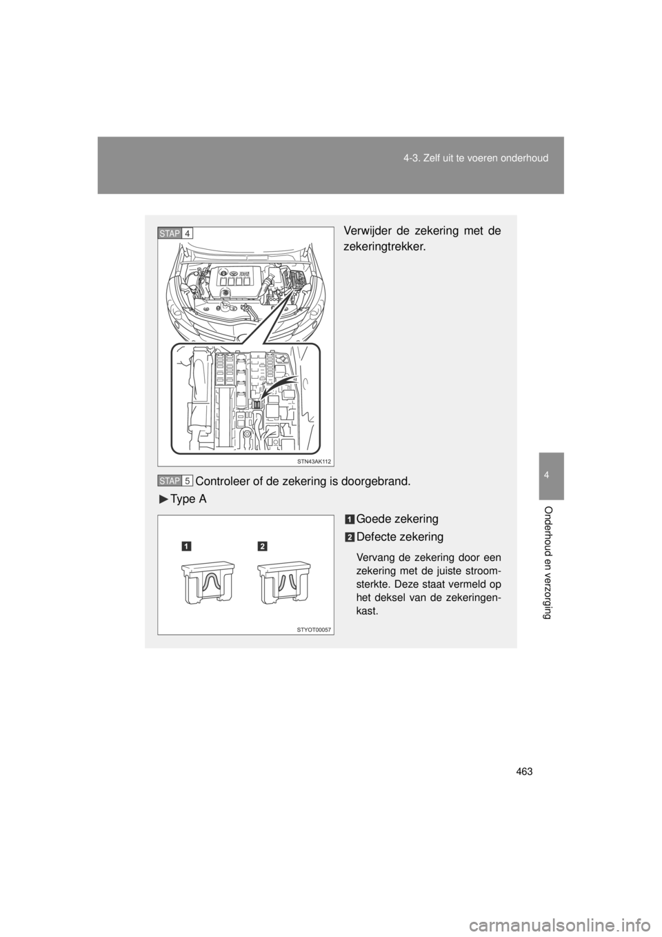 TOYOTA VERSO 2014  Instructieboekje (in Dutch) 463
4-3. Zelf uit te voeren onderhoud
4
Onderhoud en verzorging
VERSO(BMW)_WE_OM64558E
Verwijder de zekering met de
zekeringtrekker.
Controleer of de zekering is doorgebrand.
Ty p e  A
Goede zekering
