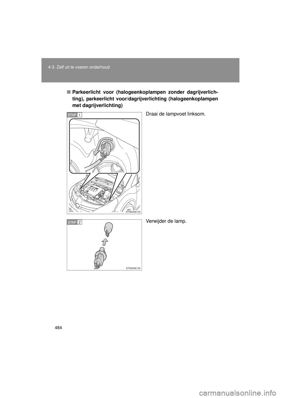TOYOTA VERSO 2014  Instructieboekje (in Dutch) 484
4-3. Zelf uit te voeren onderhoud
VERSO(BMW)_WE_OM64558E
■
Parkeerlicht voor (halogeenk oplampen zonder dagrijverlich-
ting), parkeerlicht voor/dagri jverlichting (halogeenkoplampen
met dagrijve