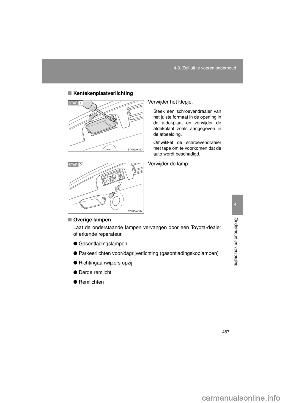 TOYOTA VERSO 2014  Instructieboekje (in Dutch) 487
4-3. Zelf uit te voeren onderhoud
4
Onderhoud en verzorging
VERSO(BMW)_WE_OM64558E
■
Kentekenplaatverlichting
Verwijder het klepje.
Steek een schroevendraaier van
het juiste formaat in de openin