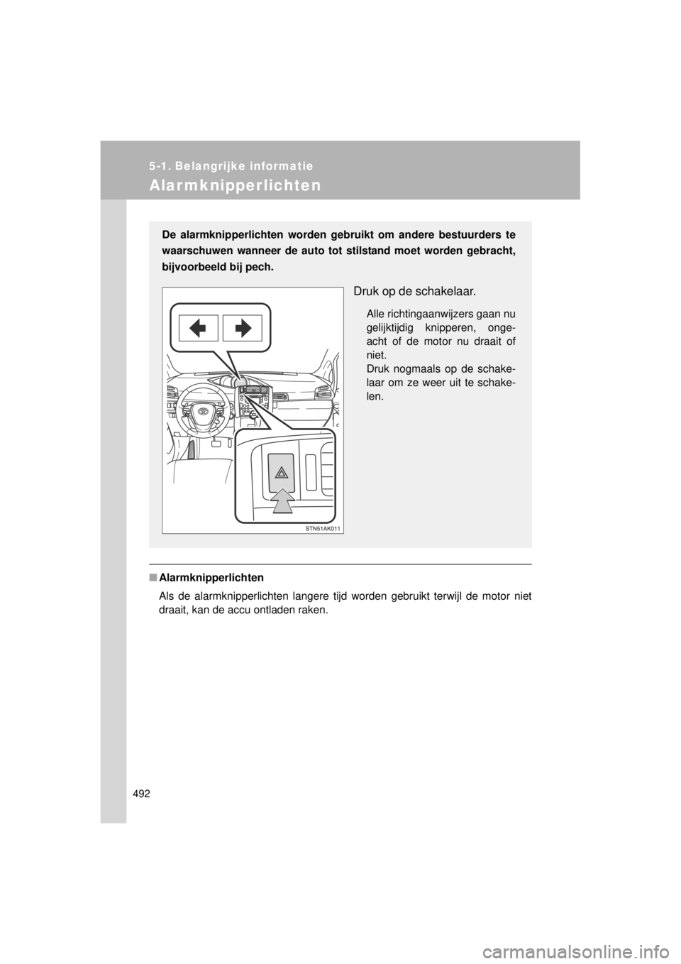TOYOTA VERSO 2014  Instructieboekje (in Dutch) 492
VERSO(BMW)_WE_OM64558E
5-1. Belangrijke informatie
Alarmknipperlichten
■Alarmknipperlichten
Als de alarmknipperlichten langere tijd worden gebruikt terwijl de motor niet
draait, kan de accu ontl